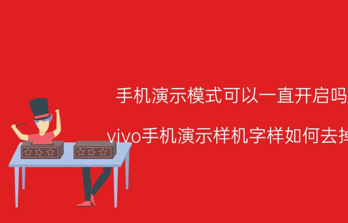 手机演示模式可以一直开启吗 vivo手机演示样机字样如何去掉？